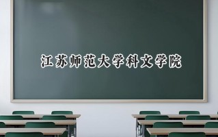 2024江苏师范大学科文学院录取分数线：江苏最低467分