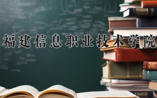 2025年福建信息职业技术学院在四川计划招生人数（附学费及专业录取分)
