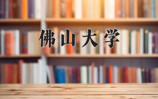 佛山大学一年学费多少钱及各专业的收费标准(2025参考）
