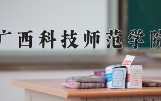 广西科技师范学院全国排名和最强专业解析