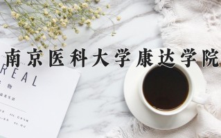 南京医科大学康达学院王牌专业排名-含2024年全国各省录取最低分数线