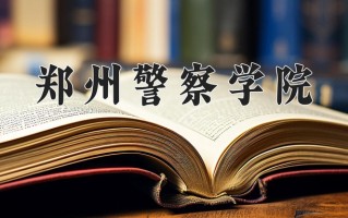 郑州警察学院全国排名和最强专业解析