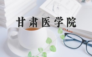 甘肃医学院全国排名和最强专业解析