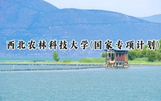 2024西北农林科技大学(国家专项计划)录取分数线：陕西最低538分