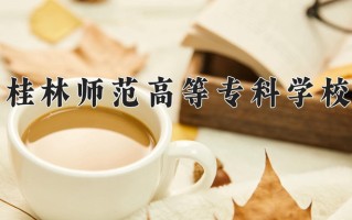 桂林师范高等专科学校学费多少钱一年：6000-9000元/年（2025填报参考）