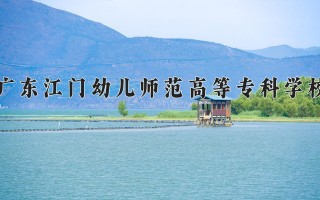 广东江门幼儿师范高等专科学校学费多少钱一年：5250-10000元/年（2025填报参考）