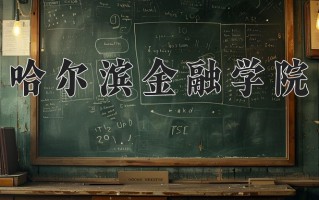 哈尔滨金融学院怎么样？全国排名第几位