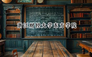 2024浙江财经大学东方学院录取分数线：江苏最低474分