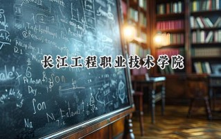 2024长江工程职业技术学院录取分数线：宁夏最低340分