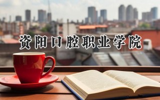 资阳口腔职业学院2024在浙江录取分数线是多少？最低458分/最高492分
