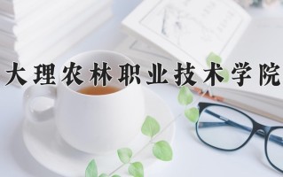 2024年大理农林职业技术学院录取分数线，青海最低237分