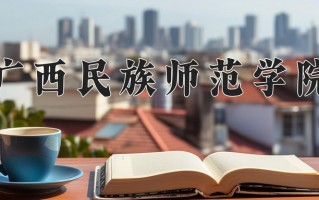 广西民族师范学院王牌专业排名-含2025年全国各省录取最低分数线