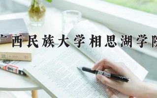 广西民族大学相思湖学院最厉害的专业-2024广西民族大学相思湖学院最好专业